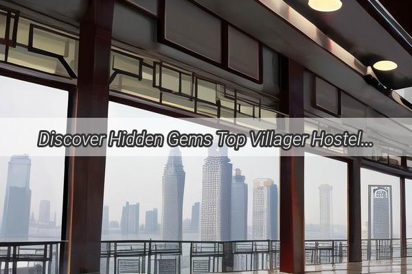 Discover Hidden Gems Top Villager Hostels Around Guangzhou for a Charming Getaway